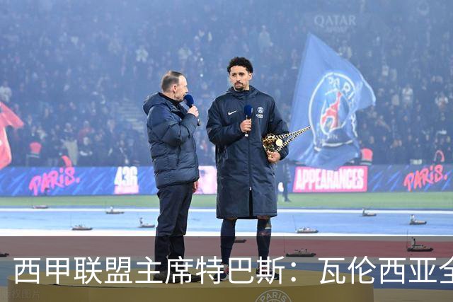 西甲联盟主席特巴斯：瓦伦西亚全新所有权合作彰显西甲对国际长期投资的吸引力